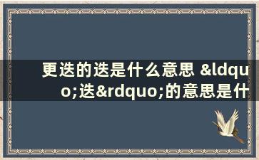 更迭的迭是什么意思 “迭”的意思是什么